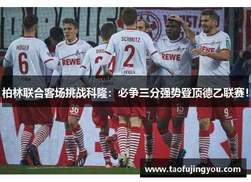 柏林联合客场挑战科隆：必争三分强势登顶德乙联赛！