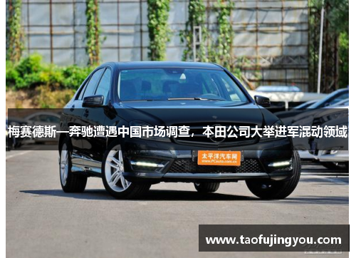 梅赛德斯—奔驰遭遇中国市场调查，本田公司大举进军混动领域