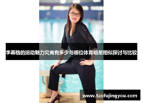 李嘉格的运动魅力究竟有多少与哪位体育明星相似探讨与比较