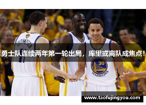勇士队连续两年第一轮出局，库里或离队成焦点！