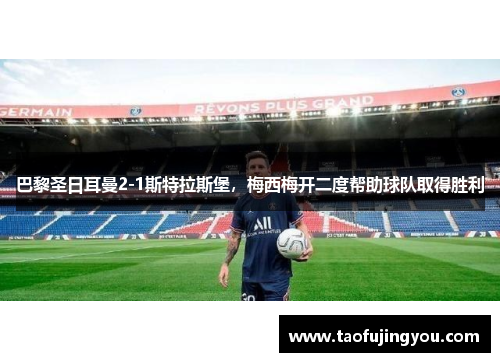 巴黎圣日耳曼2-1斯特拉斯堡，梅西梅开二度帮助球队取得胜利